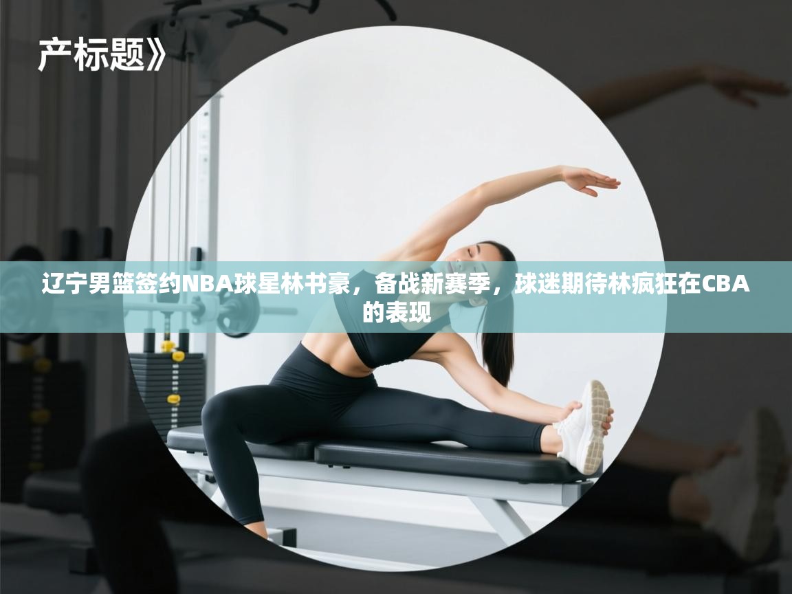 问鼎体育app官方网站入口-辽宁男篮签约NBA球星林书豪,备战新赛季,球迷期待林疯狂在CBA的表现 第1张