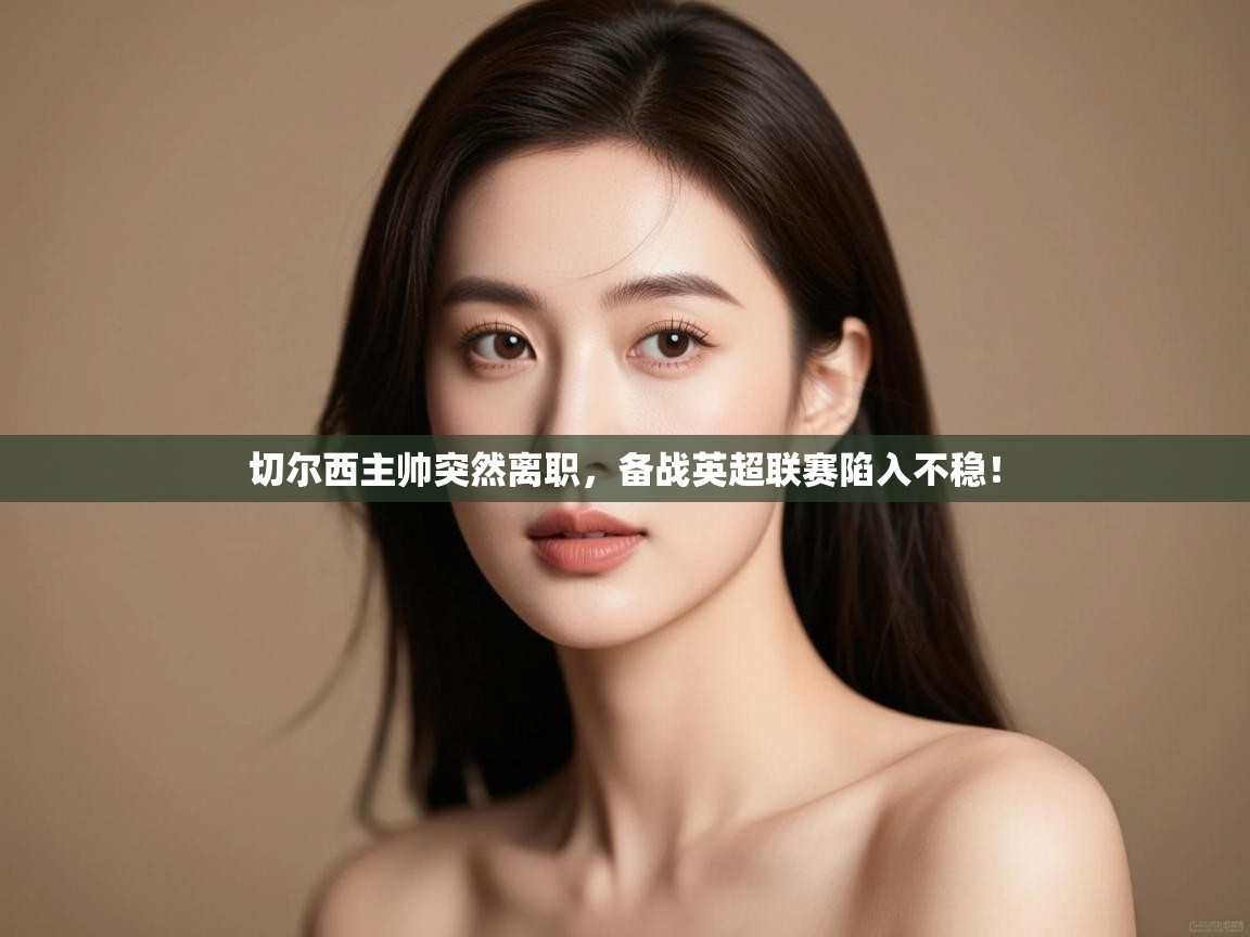 问鼎体育官网点此进入-切尔西主帅突然离职,备战英超联赛陷入不稳! 第2张