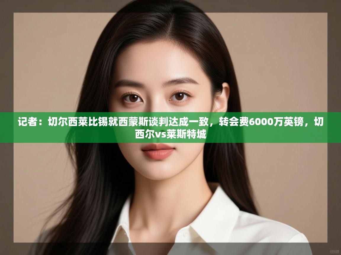 问鼎娱乐pg下载-记者:切尔西莱比锡就西蒙斯谈判达成一致,转会费6000万英镑,切西尔vs莱斯特城 第2张