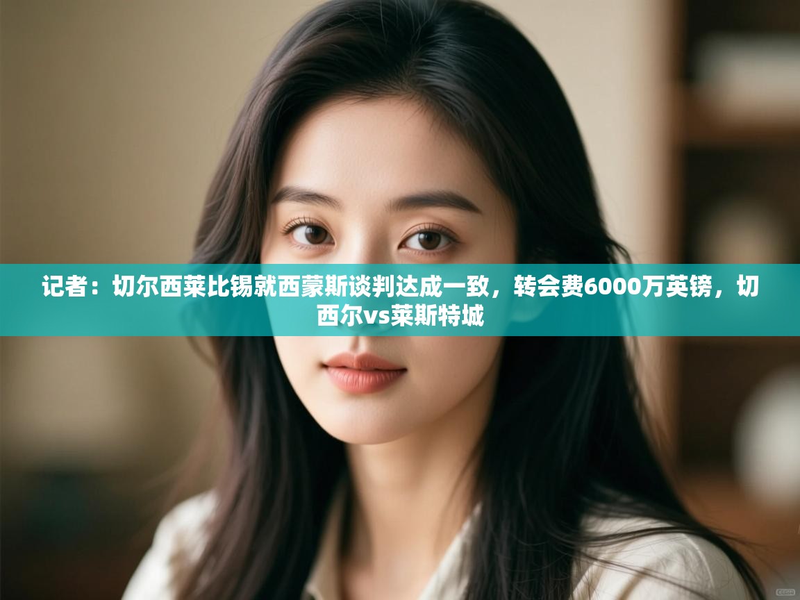 问鼎娱乐pg下载-记者:切尔西莱比锡就西蒙斯谈判达成一致,转会费6000万英镑,切西尔vs莱斯特城 第3张