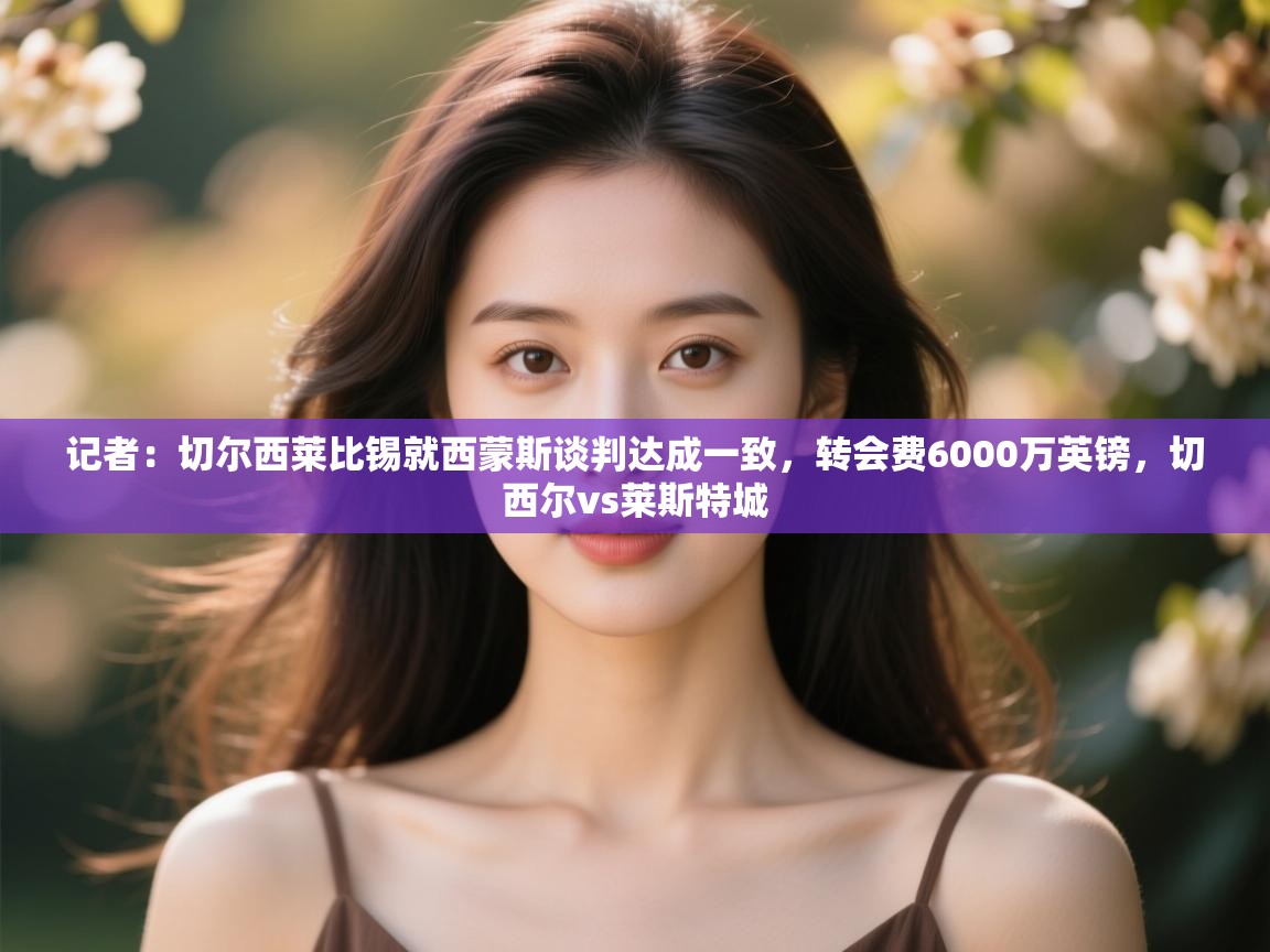 问鼎娱乐pg下载-记者:切尔西莱比锡就西蒙斯谈判达成一致,转会费6000万英镑,切西尔vs莱斯特城 第4张