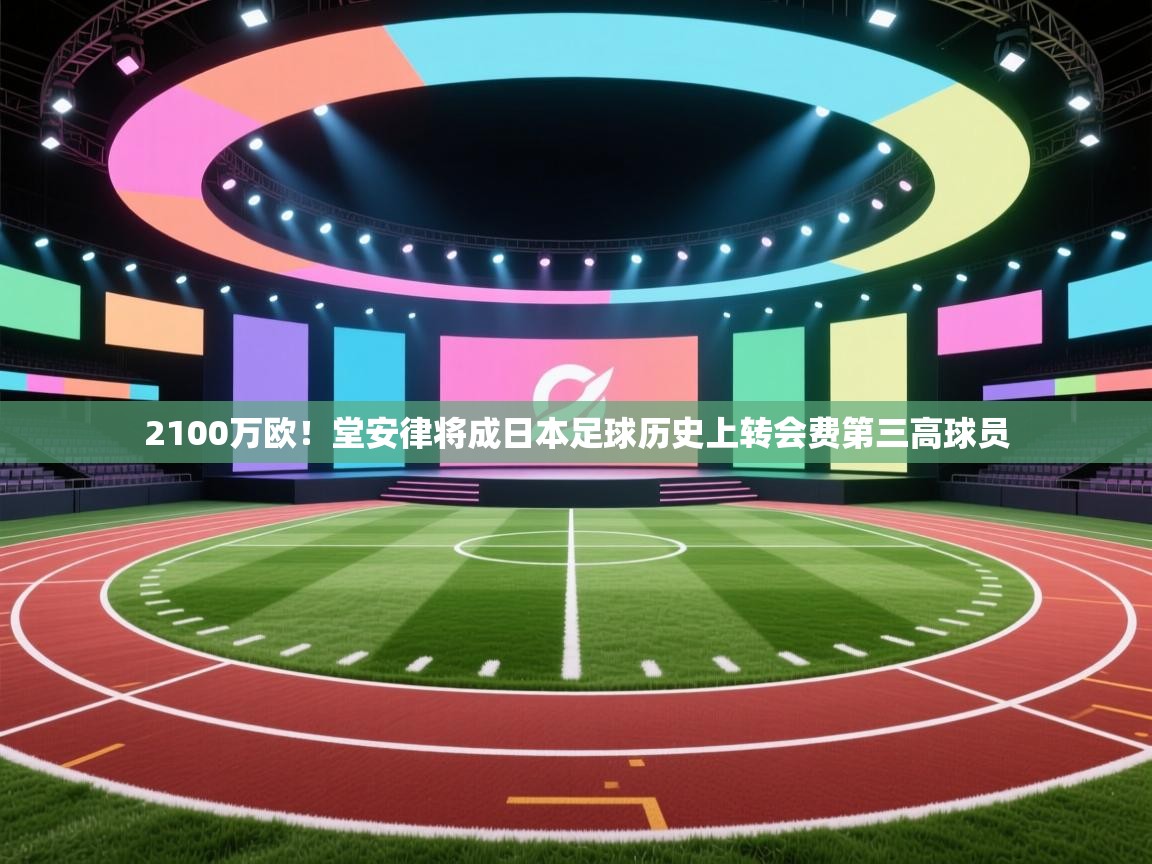 问鼎娱乐ios-2100万欧!堂安律将成日本足球历史上转会费第三高球员 第3张