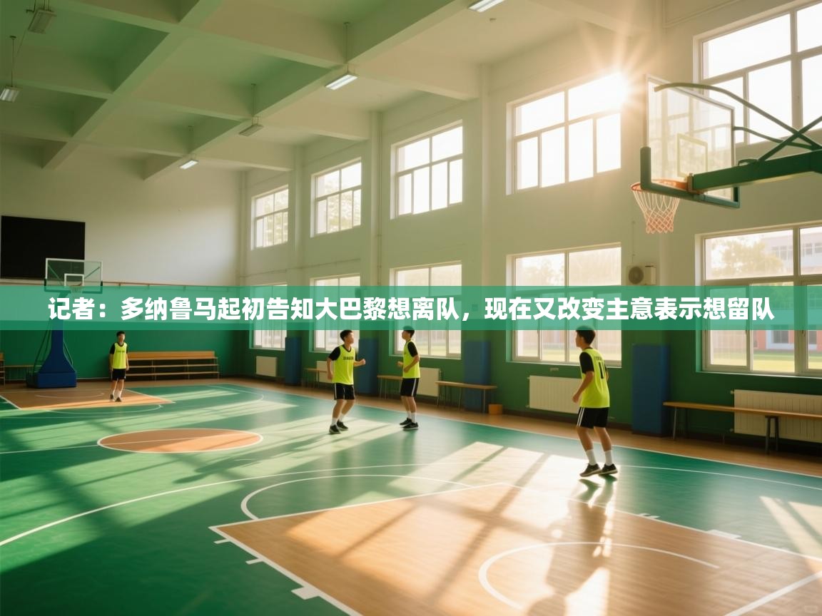 问鼎娱乐在线下载-记者:多纳鲁马起初告知大巴黎想离队,现在又改变主意表示想留队 第1张