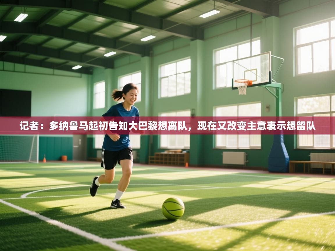 问鼎娱乐在线下载-记者:多纳鲁马起初告知大巴黎想离队,现在又改变主意表示想留队 第3张