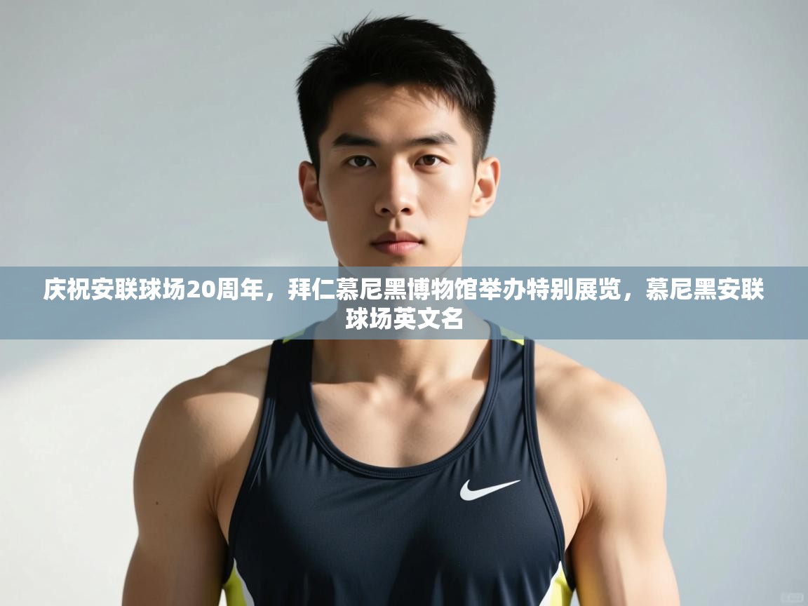 问鼎体育游戏-庆祝安联球场20周年,拜仁慕尼黑博物馆举办特别展览,慕尼黑安联球场英文名 第2张