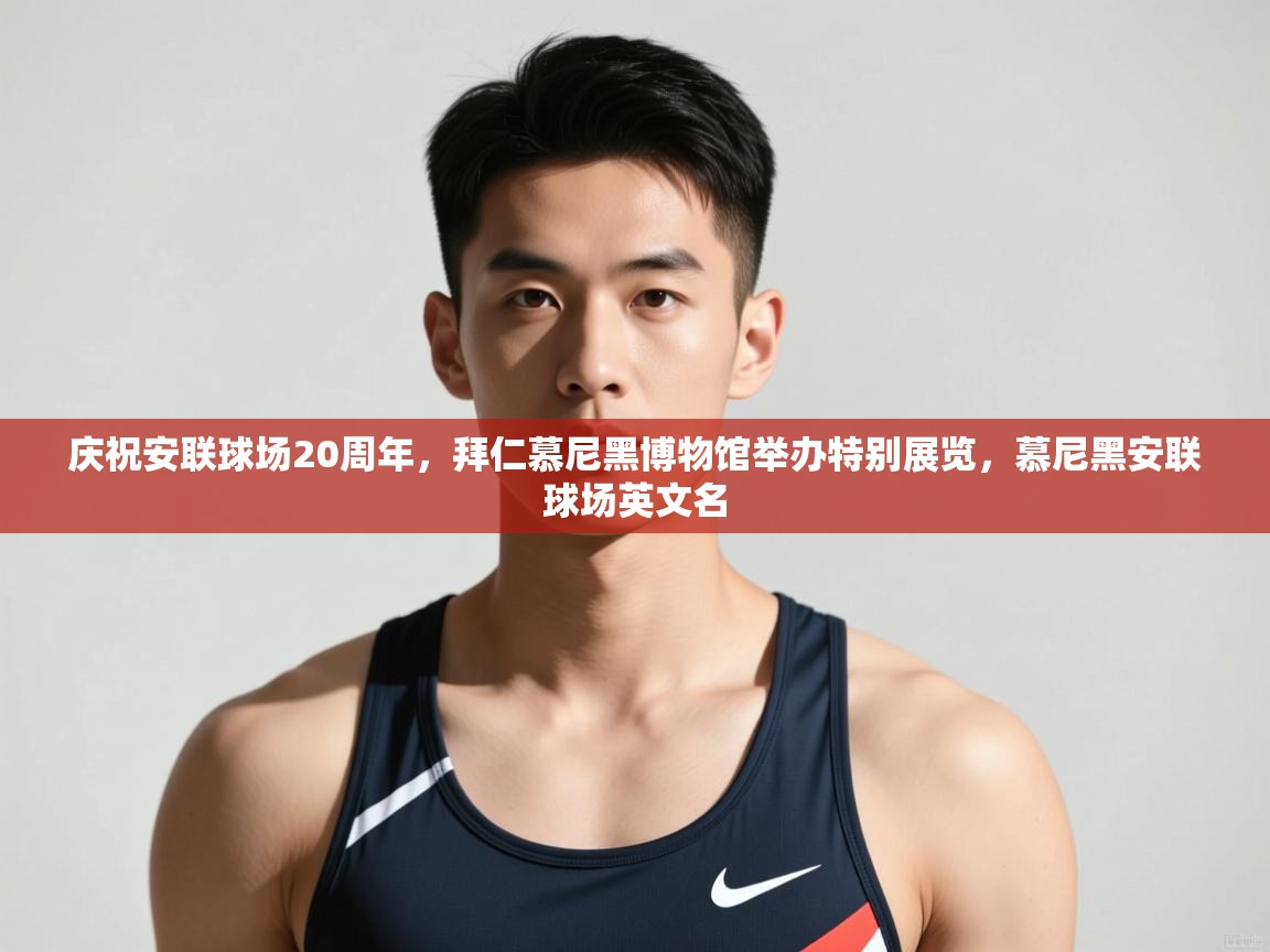 问鼎体育游戏-庆祝安联球场20周年,拜仁慕尼黑博物馆举办特别展览,慕尼黑安联球场英文名 第4张