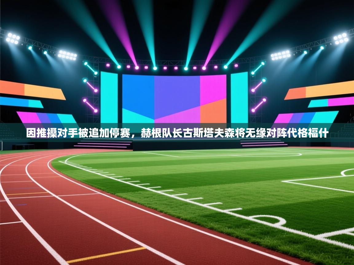 问鼎娱乐在线官网-因推搡对手被追加停赛,赫根队长古斯塔夫森将无缘对阵代格福什 第2张