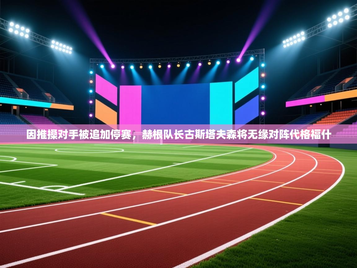 问鼎娱乐在线官网-因推搡对手被追加停赛,赫根队长古斯塔夫森将无缘对阵代格福什 第1张