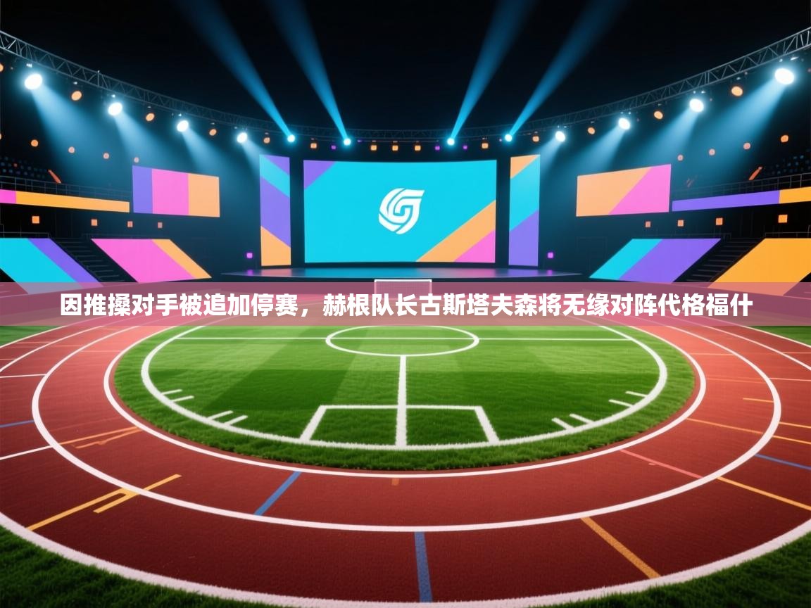 问鼎娱乐在线官网-因推搡对手被追加停赛,赫根队长古斯塔夫森将无缘对阵代格福什 第4张