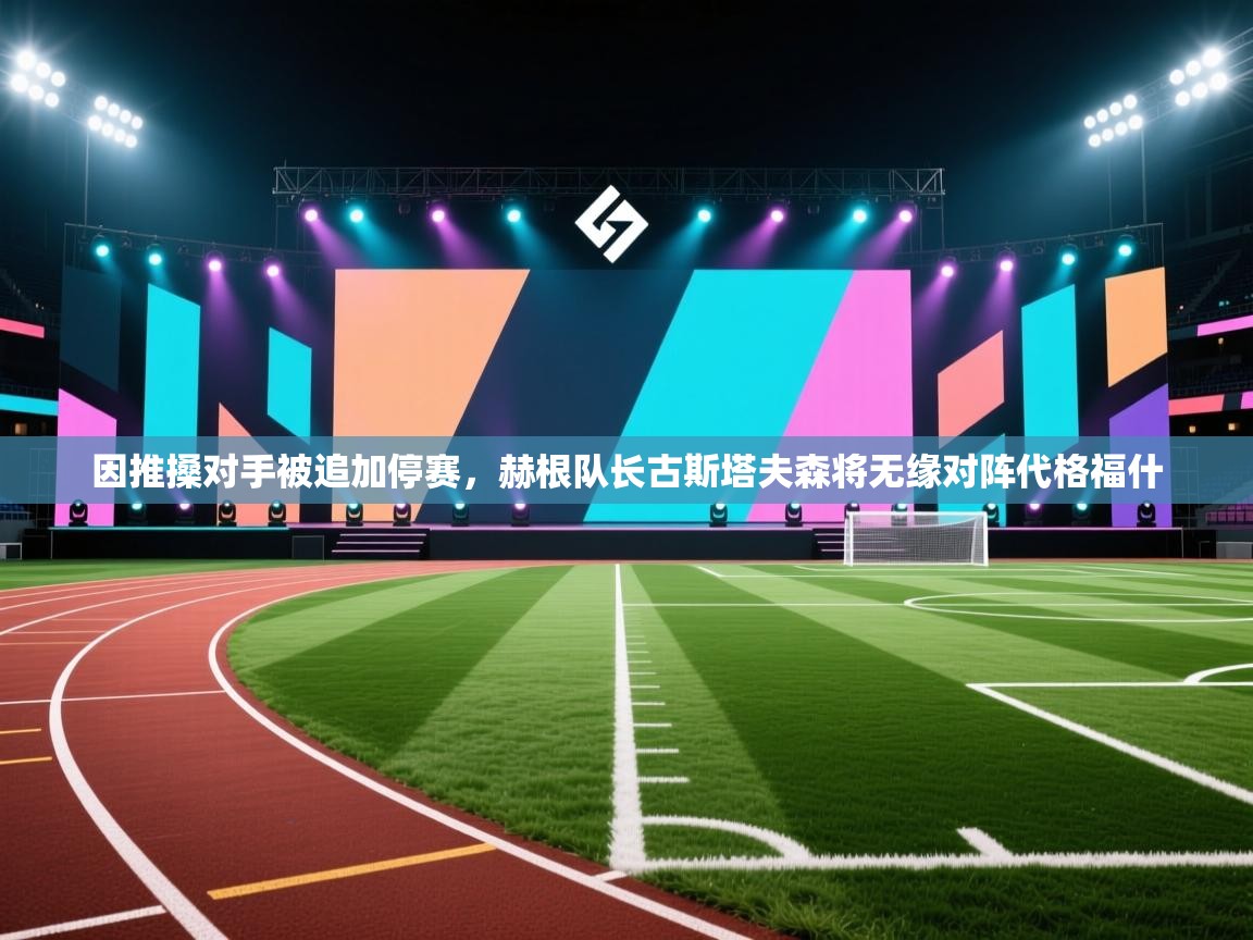 问鼎娱乐在线官网-因推搡对手被追加停赛,赫根队长古斯塔夫森将无缘对阵代格福什 第3张