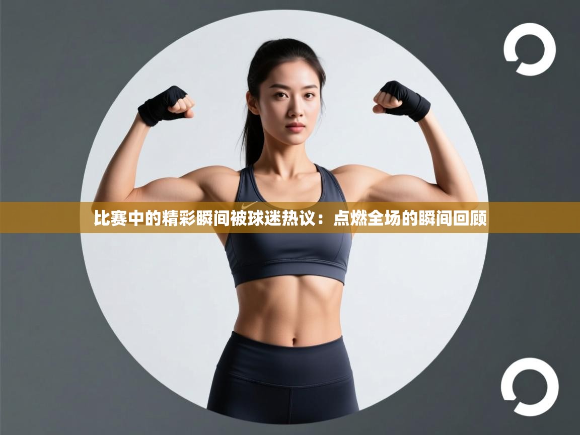 问鼎娱乐在线下载-比赛中的精彩瞬间被球迷热议：点燃全场的瞬间回顾  第1张